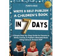 Write & Self-Publish a Children’s Book in 7 Days: A Simple Step-by-Step Guide for Parents to Write, Format, & Publish a Beautiful Book Using Canva & Amazon KDP