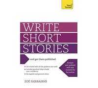 Write Short Stories: And Get Them Published: Your practical guide to writing compelling short fiction