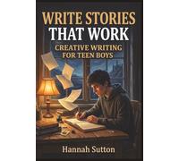 Write Stories That Work: Creative Writing for Teen Boys
