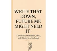 Write that down future me might need it.: A journey for reminders,ideas,and things I tend to forget.