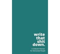 Write That Shit Down: A 3-Month Planner for Distracted People (Teal)