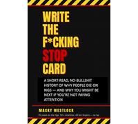 Write The F*cking Stop Card: A Short-Read, No-Bullshit History of Why People Die on Rigs - And Why You Might Be Next If You're Not Paying Attention