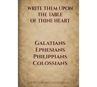 Write Them Upon the Table of Thine Heart: Galatians Ephesians Philippians Colossians: A Scripture Writing Journal