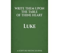 Write Them Upon the Table of Thine Heart: Luke: A Scripture Writing Journal