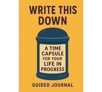 Write This Down: A Time Capsule for Your Life in Progress