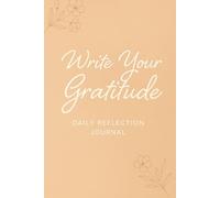 Write Your Gratitude - Daily Reflection Journal: Discover Calm, Build Awareness, and Find Joy Within