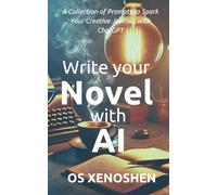 Write Your Novel with AI: A Collection of Prompts to Spark Your Creative Journey with ChatGPT