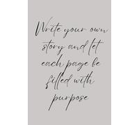 Write your own story and let each page be filled with purpose: Inspirational Journal For Friends, Family, Work and Life