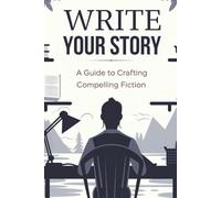 Write Your Story: A Guide to Crafting Compelling Fiction