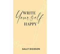 Write Yourself Happy: Writing Short Fiction for Clarity, Creativity, and a Happier Life