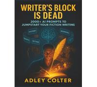 Writer's Block Is Dead: 2000+ AI Prompts To Jumpstart Your Fiction Writing