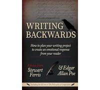 Writing Backwards: How to plan your writing project to create an emotional response from your reader - Including the full text of The Philosophy of Composition