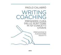 Writing coaching. Prendersi cura dello scrittore in 101 concetti chiave