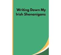 Writing Down My Irish Shenanigans: Funny Notebook Journal, St Patrick's Day, Friends, Men, Women, Mom, Dad, and Family, 120 pages