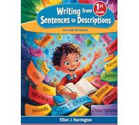 Writing from Sentences to Descriptions Essential First Grade Writing Workbook: Teach Your First Grader to Write Descriptions in the Proper Way A Structured Writing Workbook