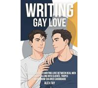 Writing Gay Love: A practical guide to writing love between real men without falling into clichés, tropes or rainbow-colored cardboard