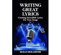 Writing Great Lyrics: Creating Incredible Lyrics For Your Songs