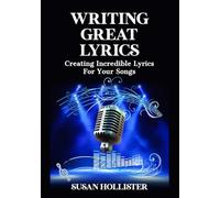 Writing Great Lyrics: Creating Incredible Lyrics For Your Songs
