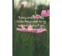 Writing journal: Every ordinary day holds the power to be extraordinary if you decide to show up fully | 6 x 9 | 120 pages