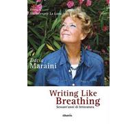Writing like breathing. Sessant'anni di letteratura - Maraini Dacia