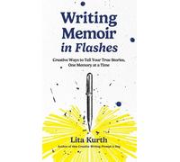 Writing Memoir in Flashes: Creative Ways to Tell Your True Stories, One Memory at a Time