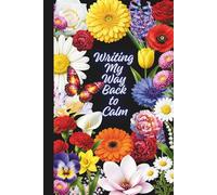 Writing My Way Back to Calm: Even Messy Thoughts Can Bloom : Writing Toward Calm, One Page at a Time