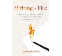 Writing on Fire: A Fierce Yet Friendly Guide to Writing Humanities Essays in College