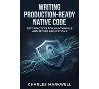 Writing Production-Ready Native Code: Best Practices for Maintainable and Secure Applications: 1