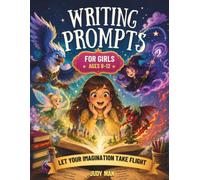 Writing Prompts for Girls Ages 8-12: 100+ Magical Story Starters, Creative Writing Activities, Imagination Challenges, and Fun Games to Build Creativity, Confidence, and Storytelling Skills.
