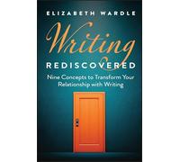 Writing Rediscovered: Nine Concepts to Transform Your Relationship With Writing