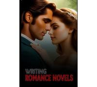 Writing Romance Novels: The Step-by-Step Blueprint for Crafting Love Stories That Sell