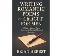 Writing Romantic Poems with ChatGPT, for Men: A Modern Guide to Warm, Sincere, and Meaningful Romantic Expression