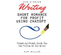 Writing Short Romance for Profit Using ChatGPT: A Prompt-by-Prompt Guide You Can Follow As You Write
