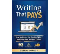 Writing That Pays: How Beginners Can Develop Skills, Avoid Mistakes, and Earn Online