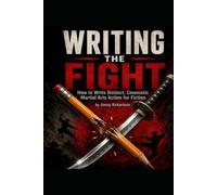 WRITING THE FIGHT: The Fiction Writer's Guide to Martial Arts Combat