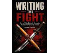 WRITING THE FIGHT: The Fiction Writer's Guide to Martial Arts Combat