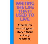 Writing The Life I Used To Live: A journal for recording your story without actually recording