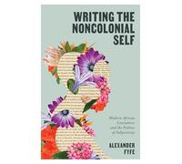 Writing the Noncolonial Self: Modern African Literatures and the Politics of Subjectivity