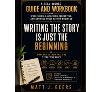 Writing the Story Is Just the Beginning: A Real-World Guide and Workbook for Publishing, Launching, Marketing, and Growing Your Author Business