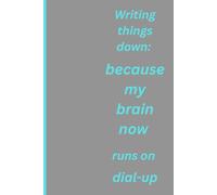 Writing things down: because my brain now runs on dial-up: Funny Gift Notebook Journal for Friends, Colleagues and Family