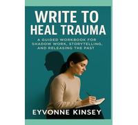 Writing to Heal Trauma: A Guided Workbook for Shadow Work, Storytelling, and Releasing the Past