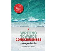 Writing Towards Consciousness: Finding Your True Story