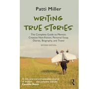 Writing True Stories: The Complete Guide to Memoir, Creative Non-Fiction, Personal Essay, Diaries, Biography, and Travel