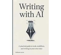 Writing With AI: A Practical Guide to Tools, Workflows, and Writing in Your Own Voice
