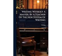 Writing Without A Master, By A Teacher Of The New System Of Writing