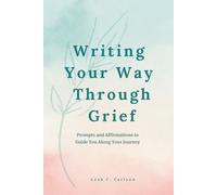 Writing Your Way Through Grief: A Gentle Journal with Prompts and Affirmations for Healing
