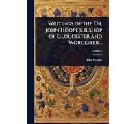 Writings of the Dr. John Hooper, Bishop of Gloucester and Worcester ..