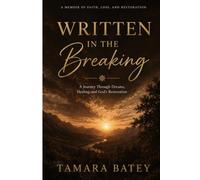 Written In The Breaking: A Journey Through Dreams, Healing, and God’s Restoration