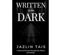 Written in the Dark: A Story God Penned Through Pain, Silence, and Healing