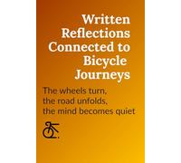 Written Reflections Connected to Bicycle Journeys: The wheels turn, the road unfolds, the mind becomes quiet